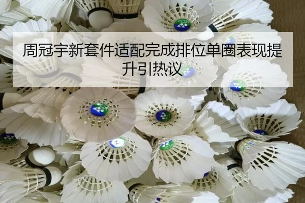 周冠宇新套件适配完成排位单圈表现提升引热议